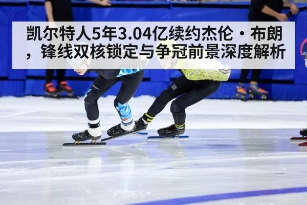 凯尔特人5年3.04亿续约杰伦·布朗,锋线双核锁定与争冠前景深度解析