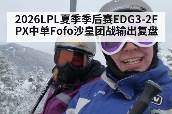 2026LPL夏季季后赛EDG3-2FPX中单Fofo沙皇团战输出复盘