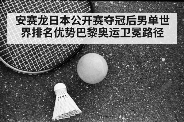 安赛龙日本公开赛夺冠后男单世界排名优势巴黎奥运卫冕路径