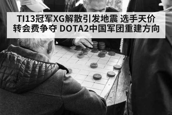 TI13冠军XG解散引发地震 选手天价转会费争夺 DOTA2中国军团重建方向