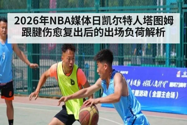 2026年NBA媒体日凯尔特人塔图姆跟腱伤愈复出后的出场负荷解析