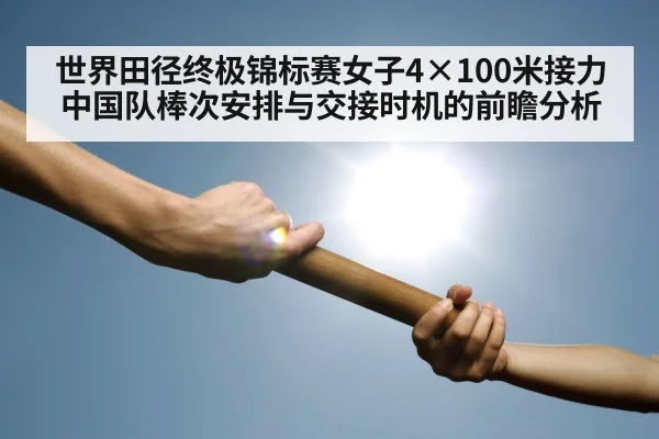 世界田径终极锦标赛女子4×100米接力中国队棒次安排与交接时机的前瞻分析