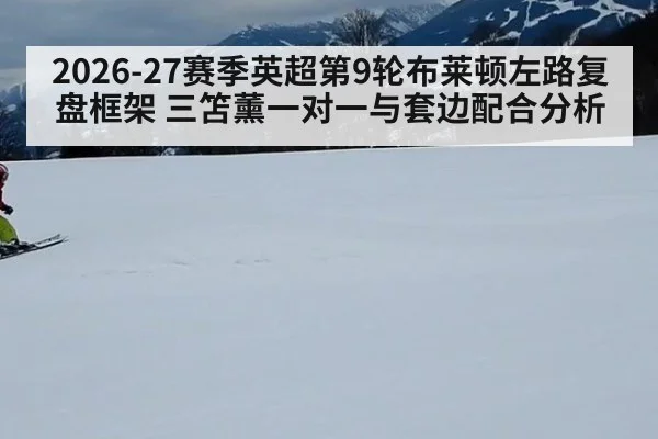2026-27赛季英超第9轮布莱顿左路复盘框架 三笘薰一对一与套边配合分析